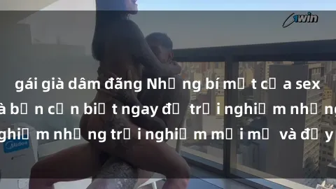 gái già dâm đãng Những bí mật của sex nhóm không che mà bạn cần biết ngay để trải nghiệm những trải nghiệm mới mẻ và đầy kích thích.