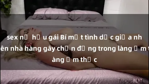sex nữ hầu gái Bí mật tình dục giữa nhân viên nhà hàng gây chấn động trong làng ẩm thực