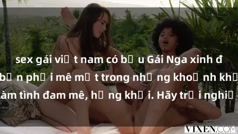 sex gái việt nam có bầu Gái Nga xinh đẹp, tài năng khiến bạn phải mê mệt trong những khoảnh khắc làm tình đam mê, hứng khởi. Hãy trải nghiệm cùng họ ngay hôm nay!