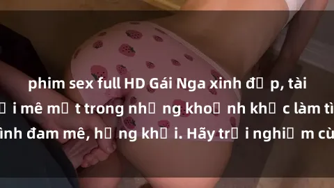 phim sex full HD Gái Nga xinh đẹp, tài năng khiến bạn phải mê mệt trong những khoảnh khắc làm tình đam mê, hứng khởi. Hãy trải nghiệm cùng họ ngay hôm nay!