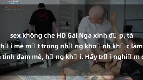 sex không che HD Gái Nga xinh đẹp, tài năng khiến bạn phải mê mệt trong những khoảnh khắc làm tình đam mê, hứng khởi. Hãy trải nghiệm cùng họ ngay hôm nay!