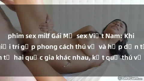 phim sex milf Gái Mỹ sex Việt Nam: Khi nền công nghiệp giải trí gặp phong cách thú vị và hấp dẫn từ hai quốc gia khác nhau, kết quả thú vị không thể bỏ qua.