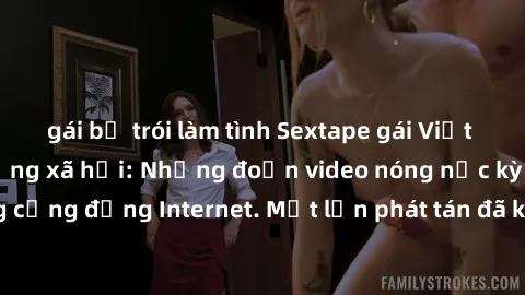 gái bị trói làm tình Sextape gái Việt Nam gây sốt trên mạng xã hội: Những đoạn video nóng nực kỳ gây chấn động cộng đồng Internet. Một lần phát tán đã khiến người xem không thể rời mắt.