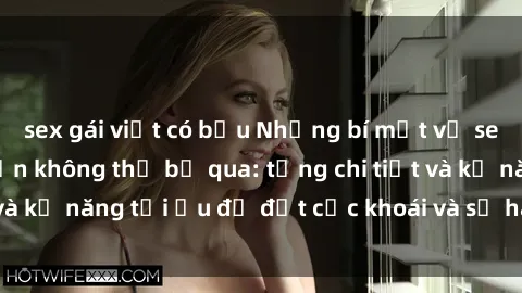 sex gái việt có bầu Những bí mật về sex người lớn mà bạn không thể bỏ qua: từng chi tiết và kỹ năng tối ưu để đạt cực khoái và sự hài lòng tối đa.