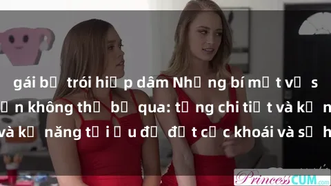 gái bị trói hiếp dâm Những bí mật về sex người lớn mà bạn không thể bỏ qua: từng chi tiết và kỹ năng tối ưu để đạt cực khoái và sự hài lòng tối đa.