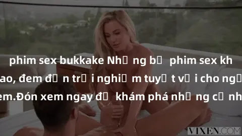 phim sex bukkake Những bộ phim sex không che HD đỉnh cao, đem đến trải nghiệm tuyệt vời cho người xem.Đón xem ngay để khám phá những cảnh quay đẹp mắt và kích thích.