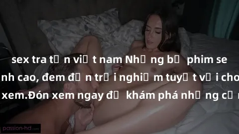 sex tra tấn việt nam Những bộ phim sex không che HD đỉnh cao, đem đến trải nghiệm tuyệt vời cho người xem.Đón xem ngay để khám phá những cảnh quay đẹp mắt và kích thích.
