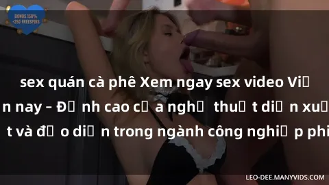 sex quán cà phê Xem ngay sex video Việt Nam hot nhất hiện nay – Đỉnh cao của nghệ thuật diễn xuất và đạo diễn trong ngành công nghiệp phim người lớn tại đây!