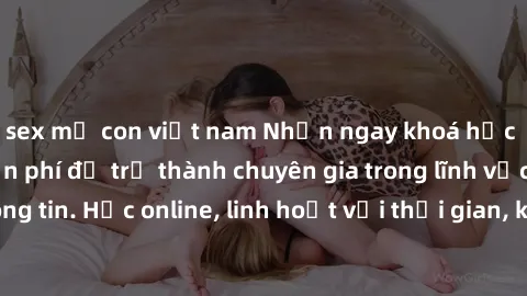 sex mẹ con việt nam Nhận ngay khoá học lập trình Java miễn phí để trở thành chuyên gia trong lĩnh vực công nghệ thông tin. Học online, linh hoạt với thời gian, không giới hạn địa điểm. Đăng ký ngay!