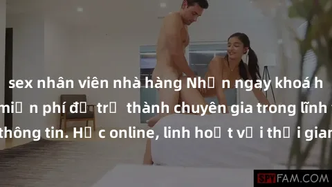 sex nhân viên nhà hàng Nhận ngay khoá học lập trình Java miễn phí để trở thành chuyên gia trong lĩnh vực công nghệ thông tin. Học online, linh hoạt với thời gian, không giới hạn địa điểm. Đăng ký ngay