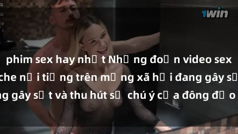 phim sex hay nhất Những đoạn video sex Việt Nam không che nổi tiếng trên mạng xã hội đang gây sốt và thu hút sự chú ý của đông đảo người xem.