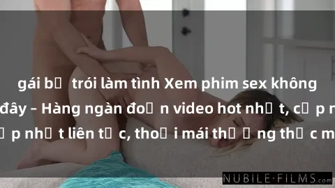 gái bị trói làm tình Xem phim sex không che miễn phí tại đây – Hàng ngàn đoạn video hot nhất, cập nhật liên tục, thoải mái thưởng thức mà không tốn kém.