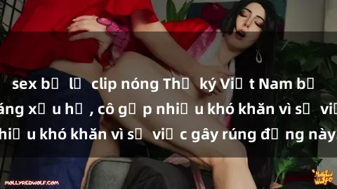 sex bị lộ clip nóng Thư ký Việt Nam bị phát tán clip sex đáng xấu hổ, cô gặp nhiều khó khăn vì sự việc gây rúng động này.