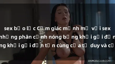 sex bạo lực Cảm giác mạnh mẽ với sex BDSM không che: những phân cảnh nóng bỏng khơi gợi đến tận cùng của tư duy và cơ thể.
