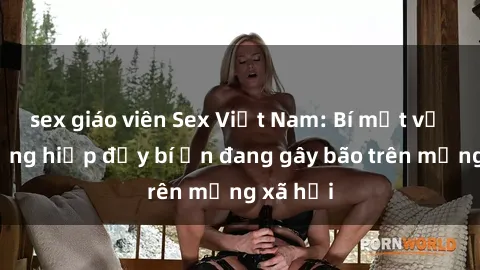 sex giáo viên Sex Việt Nam: Bí mật về vụ cưỡng hiếp đầy bí ẩn đang gây bão trên mạng xã hội