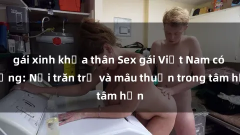 gái xinh khỏa thân Sex gái Việt Nam có chồng: Nỗi trăn trở và mâu thuẫn trong tâm hồn