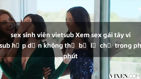 sex sinh viên vietsub Xem sex gái tây vietsub hấp dẫn không thể bỏ lỡ chỉ trong phút