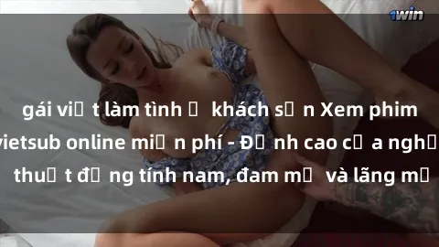 gái việt làm tình ở khách sạn Xem phim sex người Pháp vietsub online miễn phí - Đỉnh cao của nghệ thuật đồng tính nam, đam mỹ và lãng mạn từ xứ sở hoa hồng!