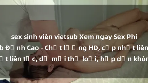 sex sinh viên vietsub Xem ngay Sex Phim Hàn Quốc Vietsub Đỉnh Cao - Chất lượng HD, cập nhật liên tục, đủ mọi thể loại, hấp dẫn không thể bỏ qua!