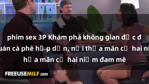 phim sex 3P Khám phá không gian độc đáo tại sex quán cà phê hấp dẫn, nơi thỏa mãn cả hai niềm đam mê