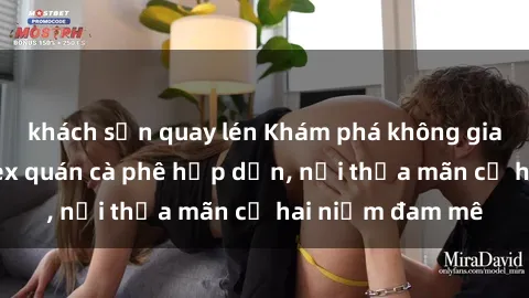 khách sạn quay lén Khám phá không gian độc đáo tại sex quán cà phê hấp dẫn, nơi thỏa mãn cả hai niềm đam mê