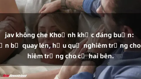 jav không che Khoảnh khắc đáng buồn: Sex khách sạn bị quay lén, hậu quả nghiêm trọng cho cả hai bên.