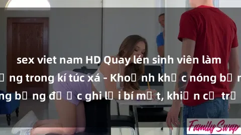 sex viet nam HD Quay lén sinh viên làm tình ngay trên giường trong kí túc xá - Khoảnh khắc nóng bỏng được ghi lại bí mật, khiến cả trường học xôn xao.