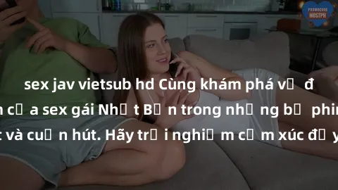 sex jav vietsub hd Cùng khám phá vẻ đẹp và sức gợi cảm của sex gái Nhật Bản trong những bộ phim đầy nghệ thuật và cuốn hút. Hãy trải nghiệm cảm xúc đầy mới mẻ và sống động từ những cảnh quay tinh tế v