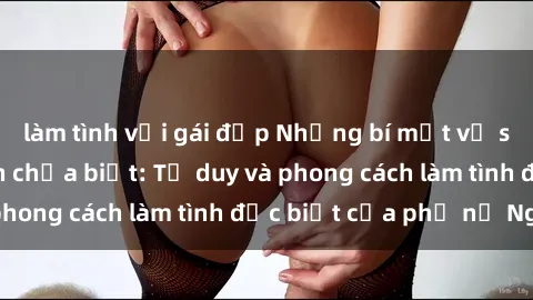 làm tình với gái đẹp Những bí mật về sex gái Nga mà bạn chưa biết: Tư duy và phong cách làm tình đặc biệt của phụ nữ Nga
