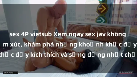 sex 4P vietsub Xem ngay sex jav không che để thỏa mãn cảm xúc, khám phá những khoảnh khắc đầy kích thích và sống động nhất chỉ trong click!