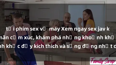 tải phim sex về máy Xem ngay sex jav không che để thỏa mãn cảm xúc, khám phá những khoảnh khắc đầy kích thích và sống động nhất chỉ trong click!