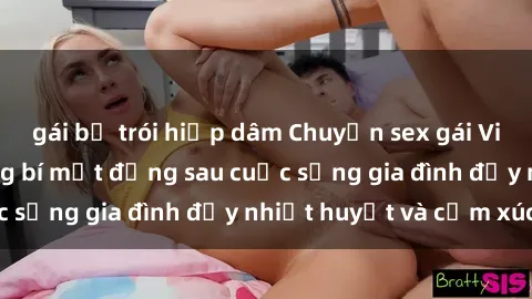 gái bị trói hiếp dâm Chuyện sex gái Việt có chồng: Những bí mật đằng sau cuộc sống gia đình đầy nhiệt huyết và cảm xúc