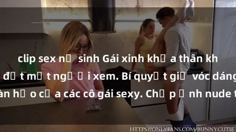 clip sex nữ sinh Gái xinh khỏa thân khoe dáng nóng bỏng đốt mắt người xem. Bí quyết giữ vóc dáng hoàn hảo của các cô gái sexy. Chụp ảnh nude tự tin không sợ lộ hàng.