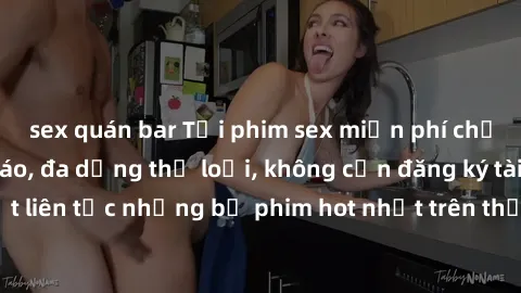 sex quán bar Tải phim sex miễn phí chất lượng cao độc đáo, đa dạng thể loại, không cần đăng ký tài khoản. Cập nhật liên tục những bộ phim hot nhất trên thị trường. Sự lựa chọn hàng đầu cho người yêu t