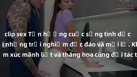 clip sex Tận hưởng cuộc sống tình dục online không che với những trải nghiệm độc đáo và mới lạ. Khám phá cảm xúc mãnh liệt và thăng hoa cùng đối tác tại các trang web chuyên nghiệp.