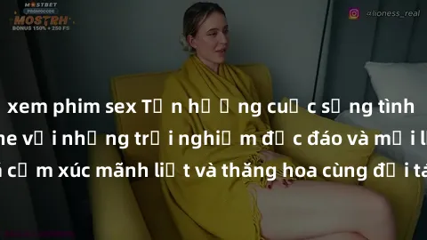 xem phim sex Tận hưởng cuộc sống tình dục online không che với những trải nghiệm độc đáo và mới lạ. Khám phá cảm xúc mãnh liệt và thăng hoa cùng đối tác tại các trang web chuyên nghiệp.