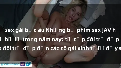 sex gái bắc âu Những bộ phim sex JAV hot nhất không thể bỏ lỡ trong năm nay: từ cặp đôi trẻ đẹp đến các cô gái xinh tươi đầy sức hút.