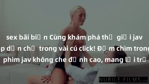 sex bãi biển Cùng khám phá thế giới jav không che siêu hấp dẫn chỉ trong vài cú click! Đắm chìm trong những bộ phim jav không che đỉnh cao, mang lại trải nghiệm thú vị và đầy kích thích.
