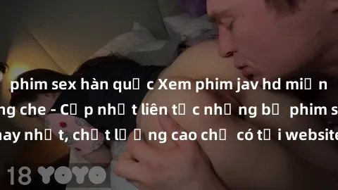 phim sex hàn quốc Xem phim jav hd miễn phí đỉnh cao không che - Cập nhật liên tục những bộ phim sex hay nhất, chất lượng cao chỉ có tại website chuyên nghiệp hàng đầu.