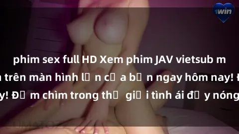 phim sex full HD Xem phim JAV vietsub mới nhất và hấp dẫn trên màn hình lớn của bạn ngay hôm nay! Đắm chìm trong thế giới tình ái đầy nóng bỏng và kích thích.