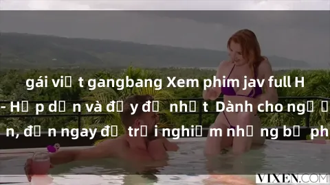 gái việt gangbang Xem phim jav full HD online miễn phí - Hấp dẫn và đầy đủ nhất  Dành cho người lớn, đến ngay để trải nghiệm những bộ phim hấp dẫn và hấp dẫn.