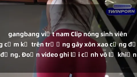 gangbang việt nam Clip nóng sinh viên gây sốc: Hành động cấm kỵ trên trường gây xôn xao cộng đồng. Đoạn video ghi lại cảnh vô lễ khiến dư luận bức xúc.