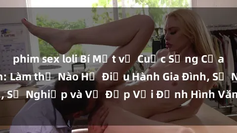 phim sex loli Bí Mật về Cuộc Sống Của Các MILF Việt Nam: Làm thế Nào Họ Điều Hành Gia Đình, Sự Nghiệp và Vẻ Đẹp Với Định Hình Văn Hóa Đương Đại