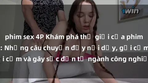 phim sex 4P Khám phá thế giới của phim sex nô lệ tình dục: Những câu chuyện đầy nổi dậy, gợi cảm và gây sốc đến từ ngành công nghiệp giải trí đen tối