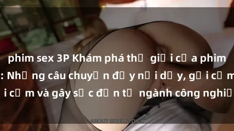 phim sex 3P Khám phá thế giới của phim sex nô lệ tình dục: Những câu chuyện đầy nổi dậy, gợi cảm và gây sốc đến từ ngành công nghiệp giải trí đen tối