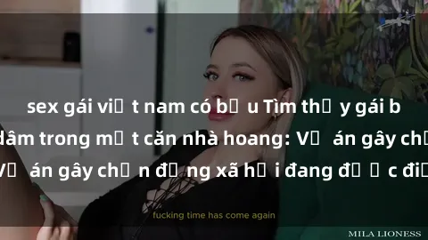sex gái việt nam có bầu Tìm thấy gái bị trói và bị hiếp dâm trong một căn nhà hoang: Vụ án gây chấn động xã hội đang được điều tra vào.