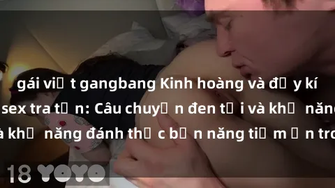gái việt gangbang Kinh hoàng và đầy kích thích với phim sex tra tấn: Câu chuyện đen tối và khả năng đánh thức bản năng tiềm ẩn trong con người