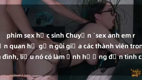 phim sex học sinh Chuyện `sex anh em ruột` - Đề cập đến quan hệ gần gũi giữa các thành viên trong gia đình, liệu nó có làm ảnh hưởng đến tình cảm gia đình hay không?