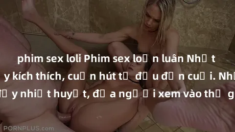 phim sex loli Phim sex loạn luân Nhật Bản: Hành động đầy kích thích, cuốn hút từ đầu đến cuối. Những cảnh quay đầy nhiệt huyết, đưa người xem vào thế giới độc đáo của tình thân. Đừng bỏ lỡ!