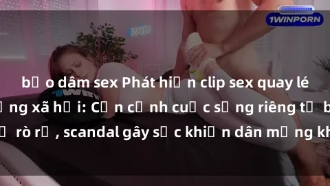bạo dâm sex Phát hiện clip sex quay lén hot nhất trên mạng xã hội: Cận cảnh cuộc sống riêng tư bị rò rỉ, scandal gây sốc khiến dân mạng không khỏi bàng hoàng